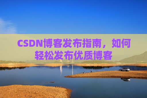 CSDN博客发布指南，如何轻松发布优质博客