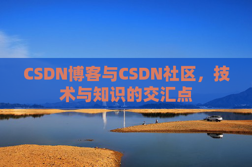 CSDN博客与CSDN社区，技术与知识的交汇点