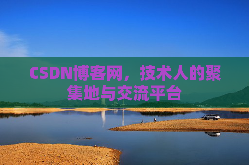 CSDN博客网，技术人的聚集地与交流平台